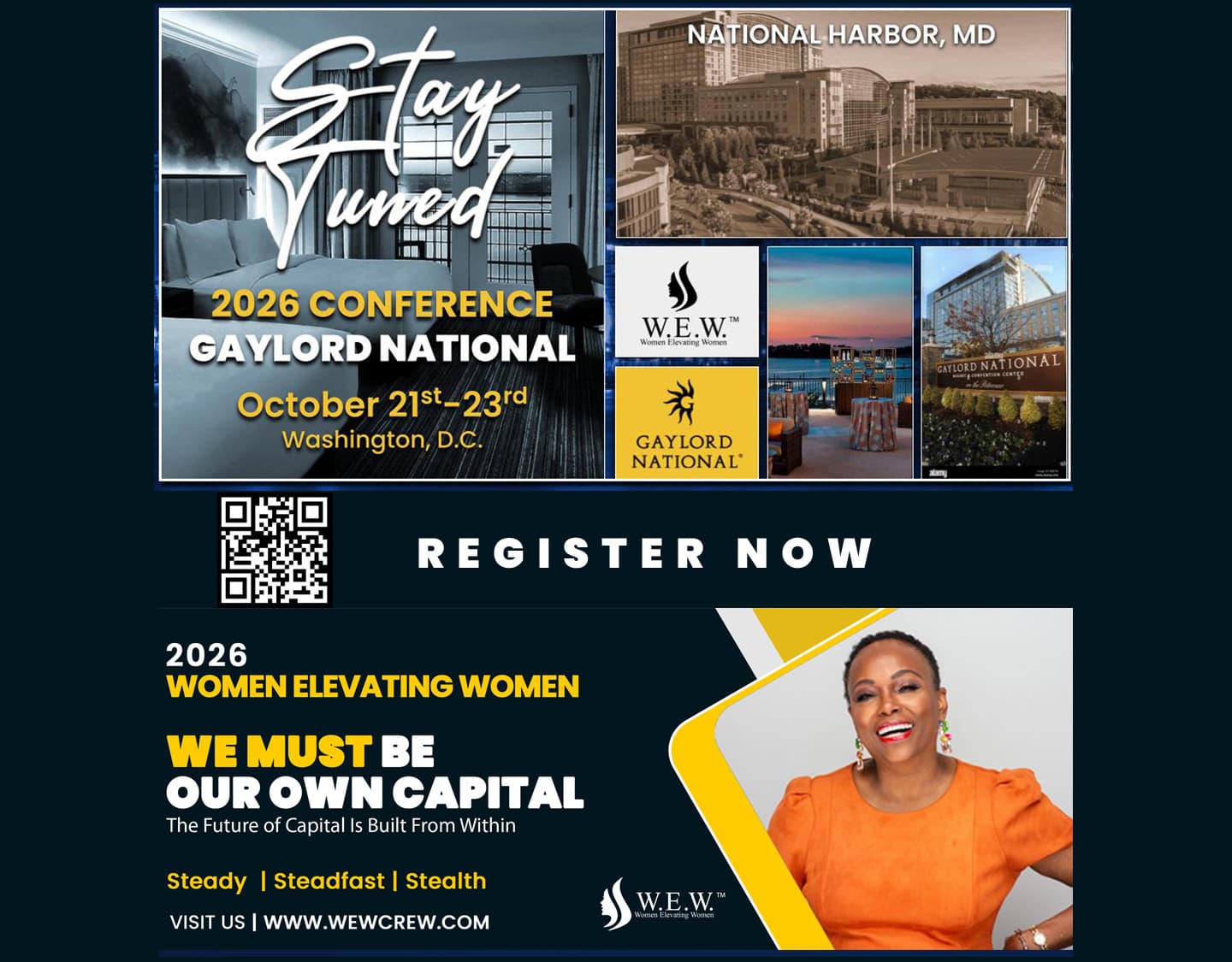 Stay Tuned — 2026 Conference, Gaylord National, October 21st–23rd, Washington, D.C. National Harbor, MD. Register Now (with QR code). 2026 Women Elevating Women — We Must Be Our Own Capital. The Future of Capital Is Built From Within. Steady | Steadfast | Stealth. Visit us | www.wewcrew.com